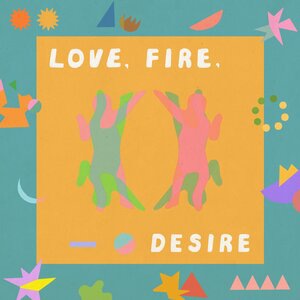 Love, Fire, Desire
