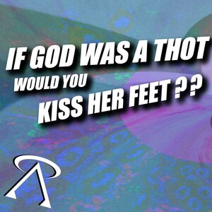 If God was a thot would you kiss Her feet ??